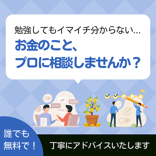 勉強してもイマイチ分からない...お金のこと、プロに相談しませんか？誰でも無料で丁寧にアドバイスいたします