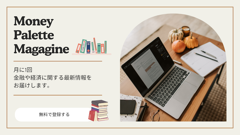 MoneyPaletteMagazine 月に1回金融や経済に関する最新情報をお届けします。無料で登録する